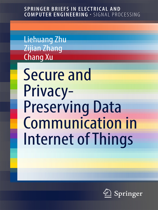 Title details for Secure and Privacy-Preserving Data Communication in Internet of Things by Liehuang Zhu - Available